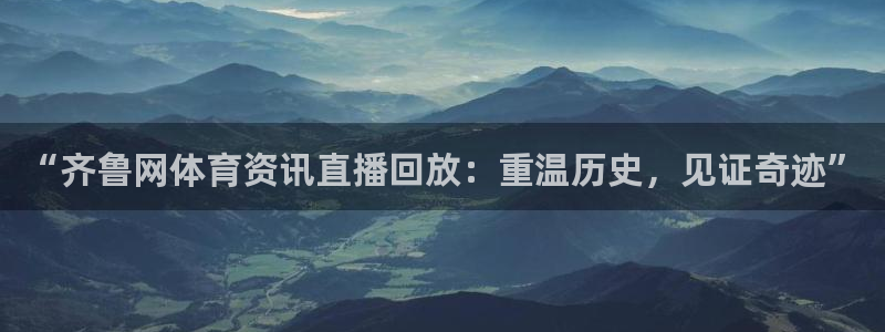 “齐鲁网体育资讯直播回放：重温历史，见证奇迹”