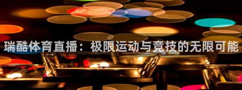 瑞酷体育直播：极限运动与竞技的无限可能