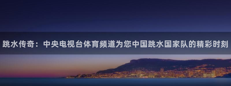 跳水传奇：中央电视台体育频道为您中国跳水国家队的精彩时刻