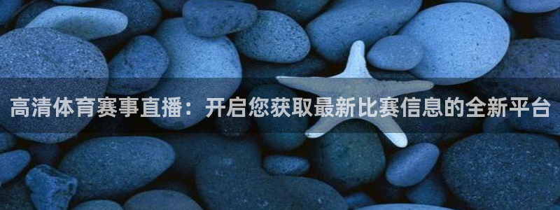 高清体育赛事直播：开启您获取最新比赛信息的全新平台