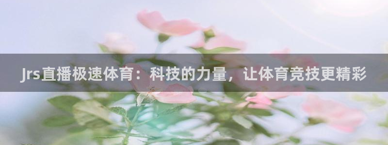 Jrs直播极速体育：科技的力量，让体育竞技更精彩