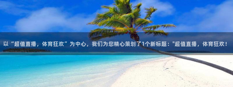 以“超值直播，体育狂欢”为中心，我们为您精心策划了1个新标题：\