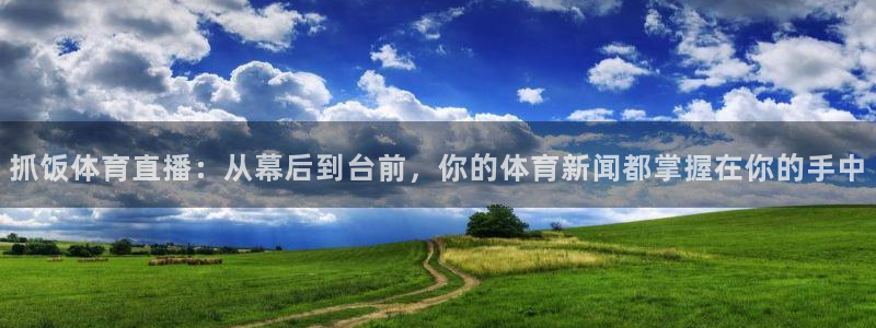 抓饭体育直播：从幕后到台前，你的体育新闻都掌握在你的手中