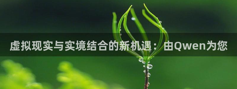 虚拟现实与实境结合的新机遇：由Qwen为您