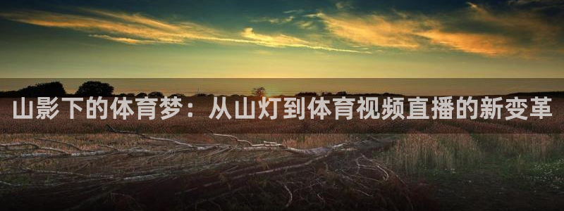 山影下的体育梦：从山灯到体育视频直播的新变革