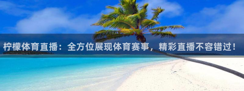 柠檬体育直播：全方位展现体育赛事，精彩直播不容错过！