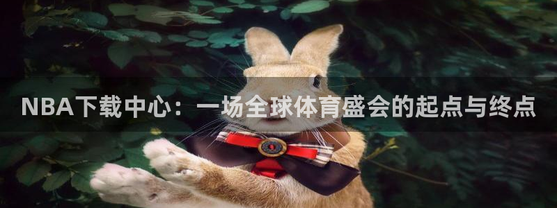 NBA下载中心：一场全球体育盛会的起点与终点
