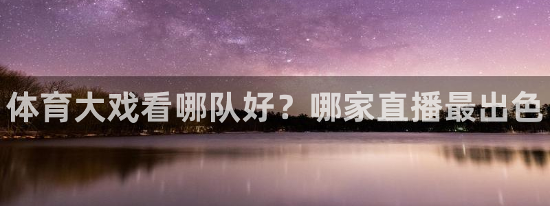 体育大戏看哪队好？哪家直播最出色