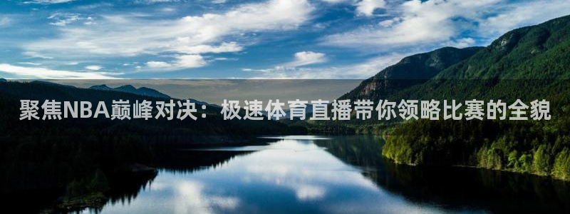 聚焦NBA巅峰对决：极速体育直播带你领略比赛的全貌