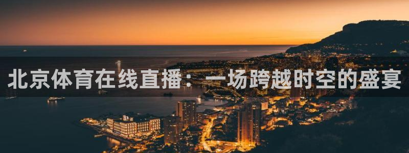 北京体育在线直播：一场跨越时空的盛宴