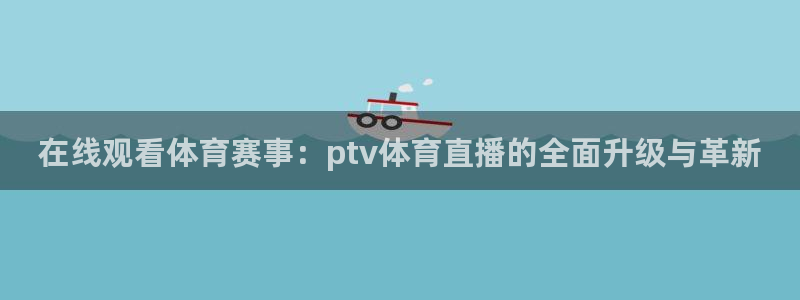 在线观看体育赛事：ptv体育直播的全面升级与革新