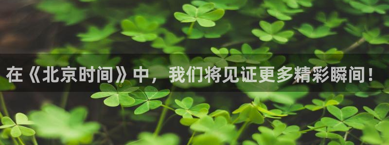 在《北京时间》中，我们将见证更多精彩瞬间！