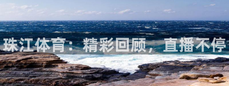 珠江体育：精彩回顾，直播不停