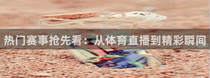 热门赛事抢先看：从体育直播到精彩瞬间