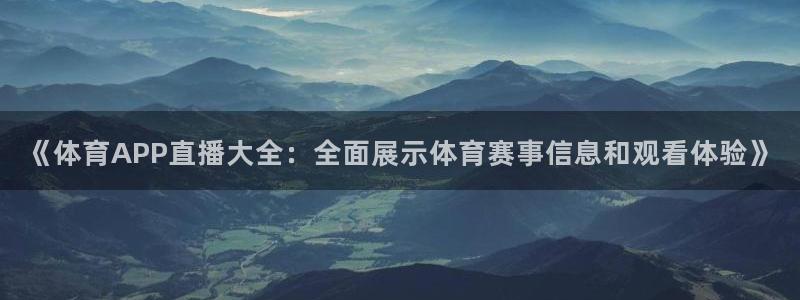 《体育APP直播大全：全面展示体育赛事信息和观看体验》